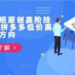 拼多多独家揭秘：第39期打爆班高级技术，教你实现低价高利润盈利策略！
