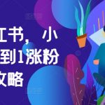 掘金小红书：0基础快速涨粉至1万，揭秘小红书变现独家攻略！