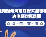 电商终极对账秘籍：破解淘系财务难题，实操课程助你轻松管理电商账务！