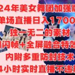 2024年热辣美女舞团升级版6.0震撼来袭，单场直播狂揽1700元，独家闪帧+全屏融合特效揭秘，24小时直播合规赚钱攻略！
