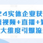 2024年实体企业流量逆袭攻略：短视频+直播+矩阵营销，三重策略助你快速获客！