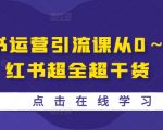 小红书运营引流秘籍：从新手到高手，掌握独家超全干货，轻松引爆流量！