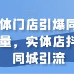 实体门店流量翻倍秘籍：抖音同城引流攻略，轻松捕获周边顾客！