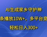 AI赋能创作家乡守护神视频，播放量突破10W+，多渠道盈利攻略，揭秘日赚300+的赚钱秘诀！
