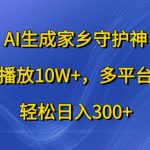 AI赋能创作家乡守护神视频，播放量突破10W+，多渠道盈利攻略，揭秘日赚300+的赚钱秘诀！