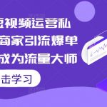 2024年独家短视频运营秘籍！实体商家必看引流爆单攻略，轻松变身流量王者！
