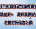 AI赋能宠物带娃视频制作，狂揽百万粉丝，点赞爆棚，日入过千秘籍大公开，一对一指导快速变现技巧！