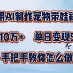 AI赋能宠物带娃视频制作，狂揽百万粉丝，点赞爆棚，日入过千秘籍大公开，一对一指导快速变现技巧！
