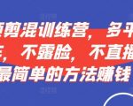 短视频剪辑赚钱秘籍：无直播无露脸，多平台挂车轻松变现，小白也能快速上手！