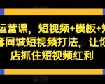 短视频运营终极教程：同城矩阵+直播带货，利用独家模板，让你的实体店短视频营销翻倍盈利！