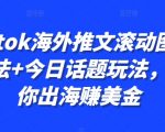 轻松掌握TIKTOK海外推文滚动图文秘籍，揭秘今日话题玩法，一招教你跨境捞金赚美金！