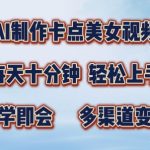 AI轻松打造爆款卡点美女视频，每天仅需10分钟，揭秘多渠道盈利攻略！