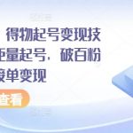 全网独家揭秘：得物快速起号变现攻略，轻松矩量增长，破百粉后无限接单，月入过万不是梦！