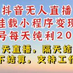抖音零粉丝账号也能日入200+？揭秘无人直播挂载小程序，稳定变现不封号，连续挂机10小时起步！