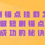 短剧锚点挂载教程：掌握这一招，轻松打造爆款短剧号，成功率飙升！
