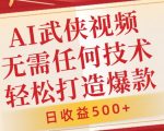 AI武侠视频制作秘籍，轻松打造爆款，新手也能日赚500+，零基础快速上手，独家揭秘！