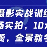 人像摄影大师速成秘籍：现场实战拍摄，解锁10大热门主题，全方位教学攻略！