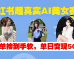 小红书AI美女赛道火爆，轻松接单不断，日入500+的变现秘诀大揭秘！