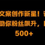 热销文案创作秘籍：新手变大神，粉丝狂涨，日赚500+的惊人技巧大揭秘！