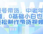 视频号带货攻略：中老年市场蓝海，零基础小白逆袭成带货高手，轻松赚钱秘籍大公开！