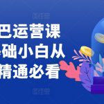 阿里巴巴运营课程：零基础小白逆袭成高手，从入门到精通一网打尽！