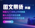 2024抖音图文带货秘籍：快速入门技巧，轻松上手，新手小白也能月入过万！