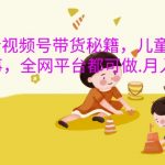 抖音带货新攻略：儿童睡前故事掘金术，全平台通用，月入轻松破万！揭秘内幕！