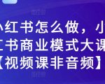 揭秘小红书运营秘籍：全面解析小红书商业模式【独家视频教程，告别单调音频】