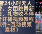 24小时无人直播盈利秘诀！女团热舞吸金新招式，礼物爆满不停歇——独家揭秘含视频教程+软件+互动素材！