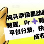 狗头幸运星动画制作秘籍：PR+剪映操作攻略，跨平台推广，快速涨粉日赚斗金教程！