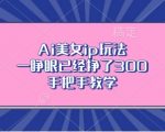AI美女IP暴利玩法揭秘：一觉醒来收益翻三倍，独家手把手教程带你飞！