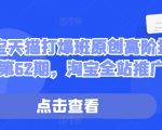 淘宝天猫终极打爆秘籍！第62期高阶推广技术，全面掌控流量密码！