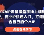 2024年顶级IP流量操盘手在线速成班！揭秘商业IP快速崛起秘诀，一对一打造专属个人品牌影响力！