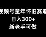 视频号怀旧风潮来袭，日赚300+不是梦，新手也能轻松上手【独家揭秘】
