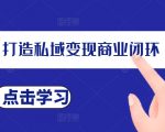 打造高效私域流量变现闭环，成为顶尖操盘手，独家揭秘私域IP速成法则！
