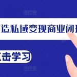 打造高效私域流量变现闭环，成为顶尖操盘手，独家揭秘私域IP速成法则！