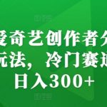爱奇艺创作者分成计划独家揭秘：冷门领域快速盈利，日赚300+的秘诀大公开！