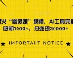 AI黑科技复制热门”幽灵娘”视频，轻松日增千粉，月入过万变现秘籍！