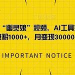 AI黑科技复制热门”幽灵娘”视频，轻松日增千粉，月入过万变现秘籍！