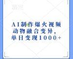 AI技术打造爆款视频，动物融合变异奇观，日入千元惊人变现秘诀！