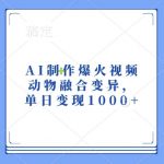 AI技术打造爆款视频，动物融合变异奇观，日入千元惊人变现秘诀！