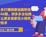 拼多多独家揭秘：第40期打爆班高级技术，全面掌握全站推广秘诀，卖家必看！小投入也能学到大神级技巧！