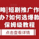 短剧推广秘籍：轻松破解无人问津的尴尬局面！揭秘爆款短剧挑选法则，保姆级教程助你流量飙升！