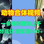 动物合体视频爆红网络，轻松吸粉过千！一键制作，揭秘分成计划，月入过万不是梦！