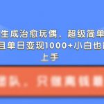 AI黑科技一键打造治愈系玩偶，轻松吸粉，日入千元不是梦！