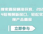 2024短视频营销秘籍：霸屏式精准获客，抢占流量新高地，让你的产品无处不在！