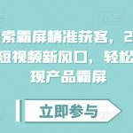 2024短视频营销秘籍：霸屏式精准获客，抢占流量新高地，让你的产品无处不在！