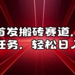 揭秘：独家曝光！全网首个搬砖赚钱赛道，每日轻松发布任务，日入数千不是梦！
