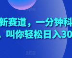 揭秘蓝海新赛道：一分钟科普视频，教你轻松日赚300+的赚钱秘诀！