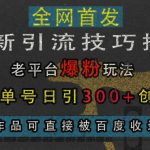 揭秘独家引流秘诀：老平台翻红攻略，单人单号日吸300+精准创业粉，让你的作品轻松霸屏百度搜索！